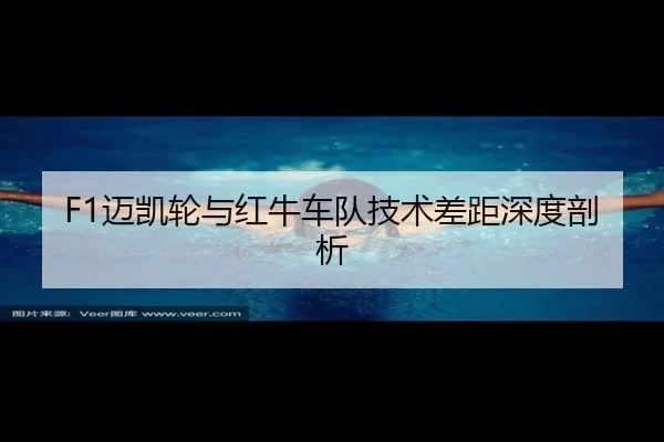 F1迈凯轮与红牛车队技术差距深度剖析